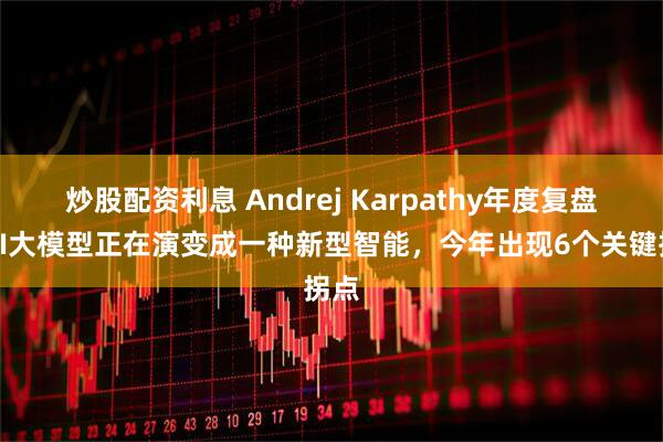 炒股配资利息 Andrej Karpathy年度复盘：AI大模型正在演变成一种新型智能，今年出现6个关键拐点