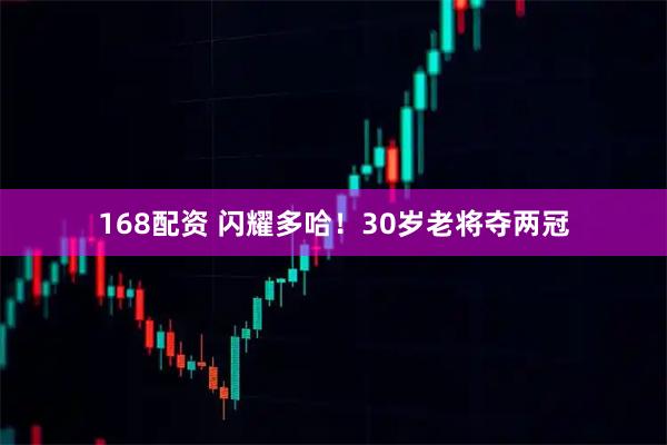 168配资 闪耀多哈！30岁老将夺两冠