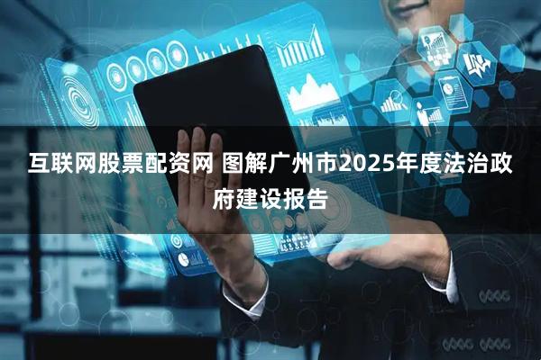 互联网股票配资网 图解广州市2025年度法治政府建设报告