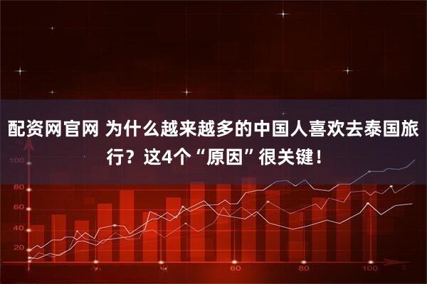 配资网官网 为什么越来越多的中国人喜欢去泰国旅行？这4个“原因”很关键！