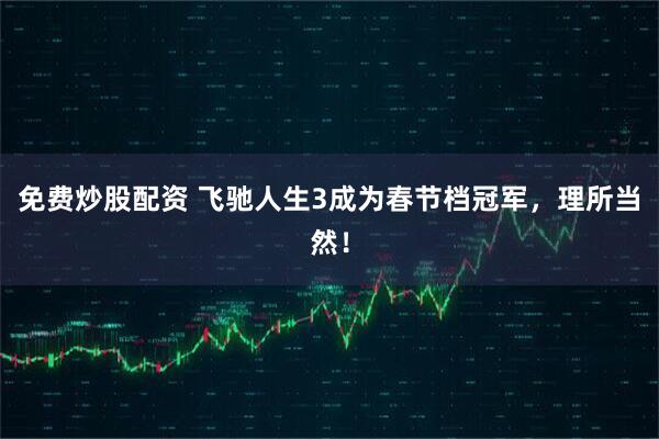免费炒股配资 飞驰人生3成为春节档冠军，理所当然！