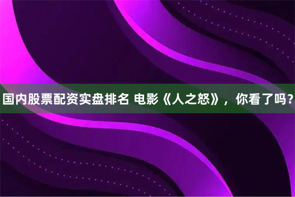 国内股票配资实盘排名 电影《人之怒》，你看了吗？
