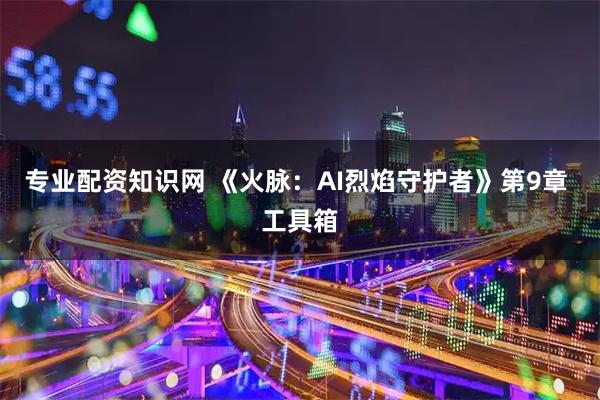 专业配资知识网 《火脉：AI烈焰守护者》第9章 工具箱