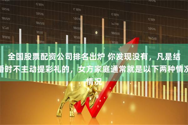 全国股票配资公司排名出炉 你发现没有，凡是结婚时不主动提彩礼的，女方家庭通常就是以下两种情况