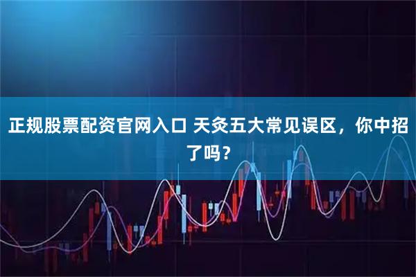 正规股票配资官网入口 天灸五大常见误区,你中招了吗?