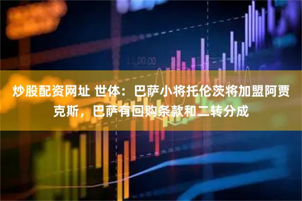 炒股配资网址 世体：巴萨小将托伦茨将加盟阿贾克斯，巴萨有回购条款和二转分成