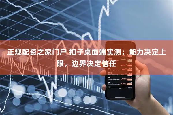 正规配资之家门户 扣子桌面端实测：能力决定上限，边界决定信任